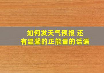 如何发天气预报 还有温馨的正能量的话语